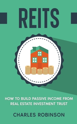Reits: How to Build Passive Income from Real Estate Investment Trust - Robinson, Charles