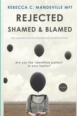 Rejected, Shamed, and Blamed: Help and Hope for Adults in the Family Scapegoat Role - Mandeville Mft, Rebecca C