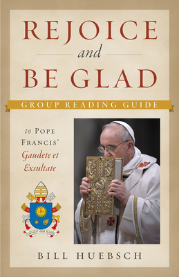 Rejoice and Be Glad: Group Reading Guide to Pope Francies' Gaudete Exsultate - Huebsch, Bill