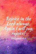 Rejoice in the Lord Always. Again I Will Say, Rejoice!: Teens, Women, Adults, Christians, Church Services, Small Bible Study Groups, Worship Meetings, Sermon Notes, Prayer Requests, Scripture References, Notes, Bible Study, Homeschool, Small Groups...