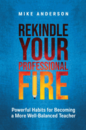 Rekindle Your Professional Fire: Powerful Habits for Becoming a More Well-Balanced Teacher