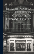 Relche pour la rptition gnrale de Fernand Cortez; ou, Le grand opra en province; parodie en un acte, mle de vaudevilles