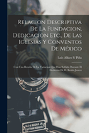 Relacion Descriptiva De La Fundacion, Dedicacion Etc., De Las Iglesias Y Conventos De Mxico: Con Una Resea De La Variacion Que Han Sufrido Durante El Gobierno De D. Benito Juarez