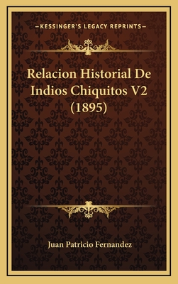 Relacion Historial de Indios Chiquitos V2 (1895) - Fernandez, Juan Patricio