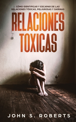 Relaciones T?xicas: C?mo Identificar y Escapar de las Relaciones T?xicas, Peligrosas y Dainas - Roberts, John S