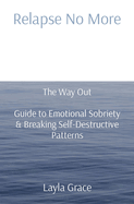 Relapse No More: The Way Out Guide to Emotional Sobriety & Breaking Self-Destructive Patterns