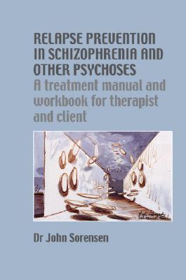 Relapse Prevention in Schizophrenia and Other Psychoses: A Treatment Manual and Workbook for Therapist and Client - Sorensen, John, Dr.