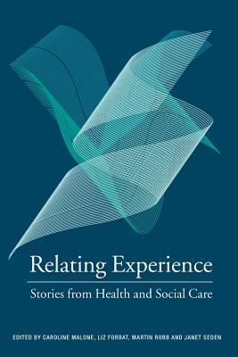 Relating Experience: Stories from Health and Social Care - Malone, Caroline (Editor), and Forbat, Liz (Editor), and Robb, Martin (Editor)