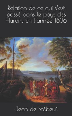 Relation de Ce Qui s'Est Pass? Dans Le Pays Des Hurons En l'Ann?e 1636 - De Brebeuf, Jean