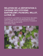 Relation de la D?portation ? Cayenne Des Citoyens Barth?lemy, Pichegru, Willot, La Rue &c: a la Suite de la Journ?e Du 18 Fructidor, 5me Ann?e; Contenant Plusieurs Faits Importans Relatifs ? Cette Journ?e, Et Au Voyage, S?jour, Et ?vasion de Quel - Ramel, Jean-Pierre