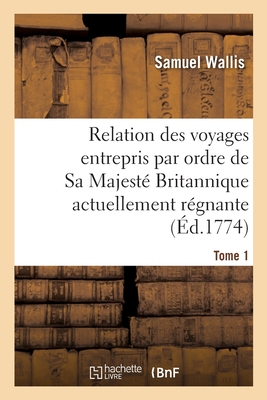 Relation Des Voyages Entrepris Par Ordre de Sa Majest? Britannique Actuellement R?gnante. Tome 4 - Wallis, Samuel, and Cook, James R, and Hawkesworth, John