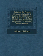 Relation Du Proc s Criminel, Intent Gen ve En 1553 Contre Michel Servet: R dig e D'apr s Les Documents Originaux...