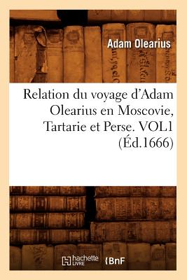 Relation Du Voyage d'Adam Olearius En Moscovie, Tartarie Et Perse. Vol1 (d.1666) - Olearius, Adam