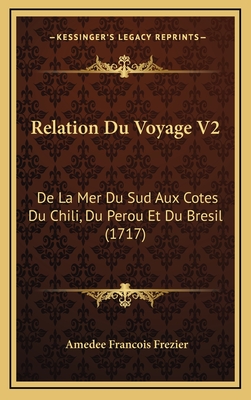 Relation Du Voyage V2: de La Mer Du Sud Aux Cotes Du Chili, Du Perou Et Du Bresil (1717) - Frezier, Amedee Francois