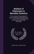 Relation of Physicians to Mortality Statistics: The International Classification of Causes of Deaths As Adopted by the U ... S ... Census Office and Approved by the American Public Health Association