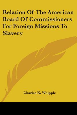 Relation Of The American Board Of Commissioners For Foreign Missions To Slavery - Whipple, Charles King