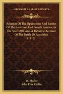 Relation Of The Operations And Battles Of The Austrian And French Armies, In The Year 1809 And A Detailed Account Of The Battle Of Austerlitz (1810)