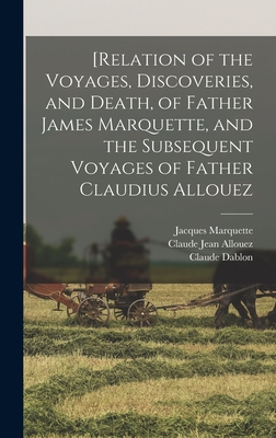 [Relation of the Voyages, Discoveries, and Death, of Father James Marquette, and the Subsequent Voyages of Father Claudius Allouez - Shea, John Gilmary, and Allouez, Claude Jean, and Marquette, Jacques