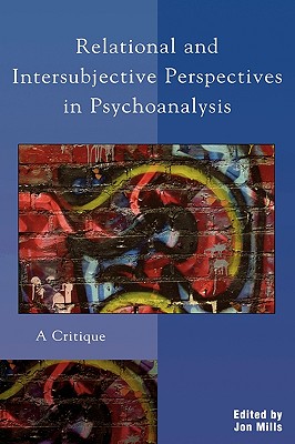 Relational and Intersubjective Perspectives in Psychoanalysis: A Critique - Mills, Jon, New, Psy (Contributions by), and Frie, Roger (Contributions by), and Ries, Bruce (Contributions by)