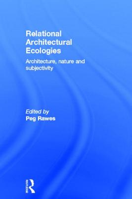 Relational Architectural Ecologies: Architecture, Nature and Subjectivity - Rawes, Peg (Editor)