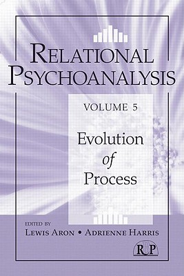 Relational Psychoanalysis, Volume 5: Evolution of Process - Aron, Lewis, Ph.D. (Editor), and Harris, Adrienne (Editor)