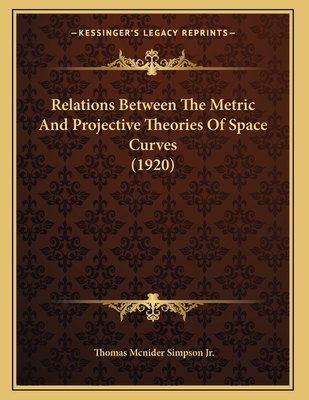 Relations Between the Metric and Projective Theories of Space Curves (1920) - Simpson, Thomas McNider, Jr.