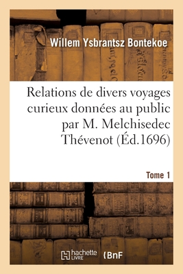 Relations de Divers Voyages Curieux Donnes Au Public Par M. Melchisedec Thvenot. Tome 1: Relation Ou Journal Du Voyage de Bontekoe Aux Indes Orientales - Bontekoe, Willem Ysbrantsz