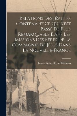 Relations Des Jsuites Contenant Ce Qui S'est Pass De Plus Remarquable Dans Les Missions Des Pres De La Compagnie De Jsus Dans La Nouvelle-France - Missions, Jesuits Letters from