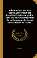 Relations Des Jesuites Contenant Ce Qui S'Est Passe de Plus Remarquable Dans Les Missions Des Peres de La Compagnie de Jesus Dans La Nouvelle-France