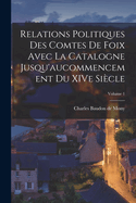 Relations politiques des comtes de Foix avec la Catalogne jusqu'aucommencement du XIVe sicle; Volume 1