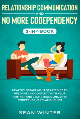 Relationship Communication and No More Codependency 2-in-1 Book: Healthy Detachment Strategies to Resolve Any Conflict with Your Partner and Stop Struggling with Codependent Relationships - Walls, Emma
