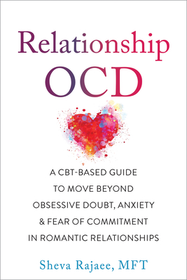 Relationship Ocd: A Cbt-Based Guide to Move Beyond Obsessive Doubt, Anxiety, and Fear of Commitment in Romantic Relationships - Rajaee, Sheva, Mft