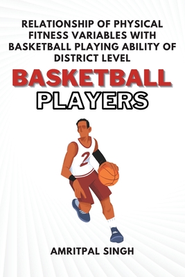 Relationship of Physical Fitness Variables With Basketball Playing Ability of District Level Basketball Players - Singh, Amritpal