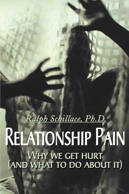 Relationship Pain: Why We Get Hurt, and What to Do about It - Schillace, Ralph, Ph.D., and Pomeroy, David Trout (Introduction by), and Fink, Robert (Introduction by)