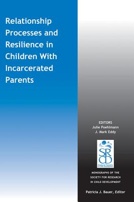 Relationship Processes and Resilience in Children with Incarcerated Parents - Poehlmann, Julie (Editor), and Eddy, J. M. (Editor), and Bauer, Patricia J. (Series edited by)