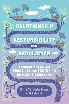Relationship, Responsibility, and Regulation: Trauma-Invested Practices for Fostering Resilient Learners - Souers, Kristin Van Marter, and Hall, Pete