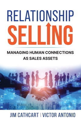 Relationship Selling: Managing Human Connections as Sales Assets - Cathcart, Jim, and Antonio, Victor