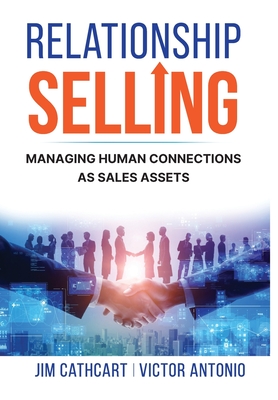 Relationship Selling: Managing Human Connections as Sales Assets - Cathcart, Jim, and Antonio, Victor