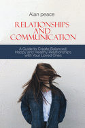 Relationships and Communication: A Guide to Create Balanced, Happy and Healthy Relationships with your Loved Ones