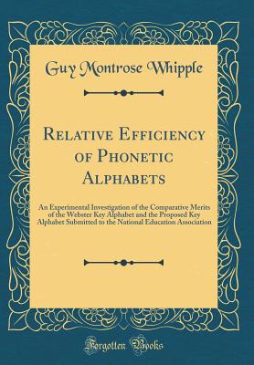 Relative Efficiency of Phonetic Alphabets: An Experimental Investigation of the Comparative Merits of the Webster Key Alphabet and the Proposed Key Alphabet Submitted to the National Education Association (Classic Reprint) - Whipple, Guy Montrose