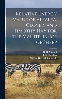 Relative Energy Value of Alfalfa, Clover, and Timothy Hay for the Maintenance of Sheep - Mitchell, H H (Harold Hanson) 1886 (Creator), and Hamilton, T S (Tom Sherman) 1894- (Creator), and Kammlade, William Garfield...