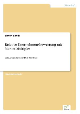 Relative Unernehmensbewertung mit Market Multiples: Eine Alternative zur DCF-Mehtode - Bandi, Simon