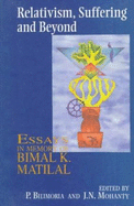 Relativism, Suffering and Beyond: Essays in Memory of Bimal K. Matilal