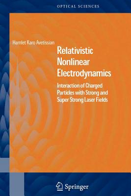 Relativistic Nonlinear Electrodynamics: Interaction of Charged Particles with Strong and Super Strong Laser Fields - Avetissian, Hamlet Karo