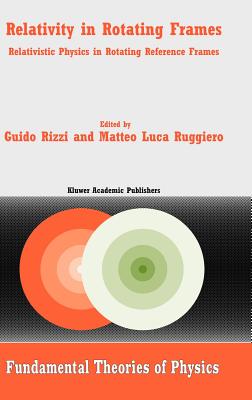 Relativity in Rotating Frames: Relativistic Physics in Rotating Reference Frames - Rizzi, G (Editor), and Ruggiero, M L (Editor)