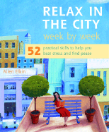 Relax in the City Week by Week: 52 Practical Skills to Help You Beat Stress and Find Peace