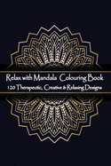 Relax with Mandala Colouring Book, 120 Therapeutic, Creative & Relaxing Designs: Adult Colouring Books Mandalas and Patterns Relaxing Colour Therapy Stress Relief