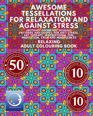 RELAXING Adult Colouring Book: Awesome Tessellations For Relaxation And Against Stress - Abstract Geometric Designs, Patterns And Shapes For Relaxation, Anti Stress, Art Therapy, Inspirational Zen, Meditation, Calm And Mindfulness - Relaxation4 Me