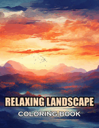 Relaxing Landscape Coloring Book For Adults: 100+ Coloring Pages of Awe-inspiring for Stress Relief and Relaxation