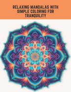 Relaxing Mandalas with Simple Coloring for Tranquility: Experience Peace and Serenity with Easy Art